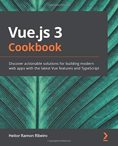 Vue.js 3 Cookbook: Discover actionable solutions for building modern web apps with the latest Vue features and TypeScript