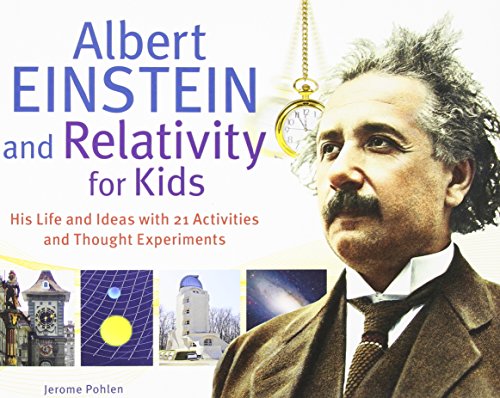 Albert Einstein and Relativity for Kids: His Life and Ideas with 21 Activities and Thought Experiments (For Kids series)