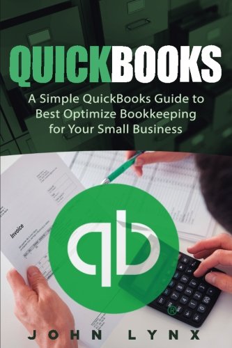 Quickbooks: A Simple QuickBooks Guide to Best Optimize Bookkeeping for Your Small Business (Quickbooks, Bookkeeping, Quickbooks Online, Quickbooks ... Business Accounting, Quickbooks Bookkeeping)