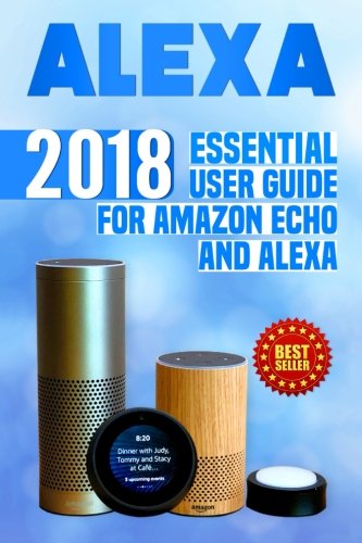 Alexa: 2018 Essential User Guide for Amazon Echo and Alexa (Amazon Echo, Echo Dot, Amazon Echo Show, Amazon Spot, Alexa, Amazon Alexa, Amazon Echo ... echo,internet,alexa dot,alexa app) (Volume 1)