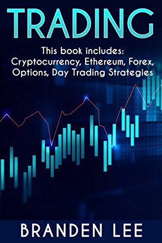 Trading: This Book Includes: Cryptocurrency, Ethereum, Forex, Options, Day Trading Strategies