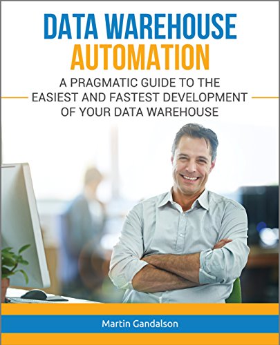 Data Warehouse Automation: A Pragmatic Guide to the Easiest and Fastest Development of Your Data Warehouse (Toolkit Book 1)