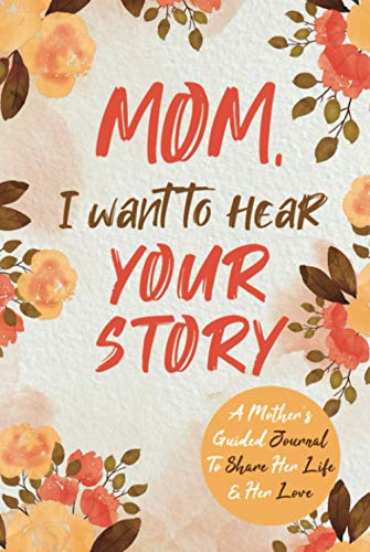 Mom, I Want to Hear Your Story: A Mother’s Guided Journal To Share Her Life & Her Love