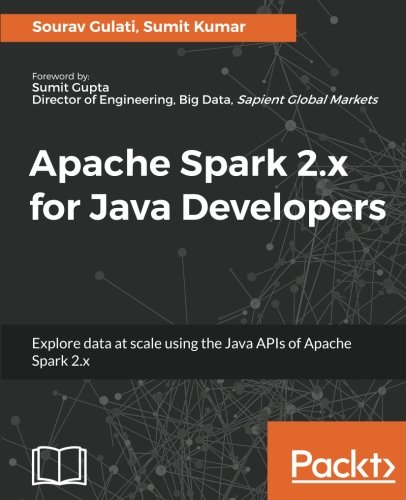 Apache Spark 2.x for Java Developers: Explore big data at scale using Apache Spark 2.x Java APIs