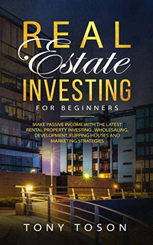 Real Estate Investing For Beginners: Make Passive Income with the Latest Rental Property Investing , Wholesaling, Development, Flipping Houses and Marketing Strategies
