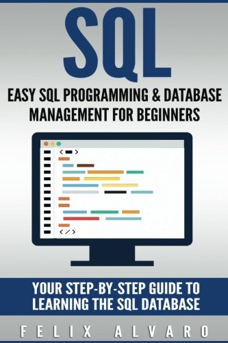 SQL: Easy SQL Programming & Database Management For Beginners, Your Step-By-Step Guide To Learning The SQL Database (SQL Series)