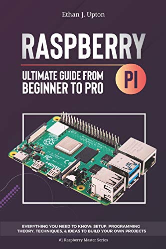 Raspberry Pi 4 Ultimate Guide: From Beginner to Pro: Everything You Need to Know: Setup, Programming Theory, Techniques, and Awesome Ideas to Build Your Own Projects (Raspberry Master Series)