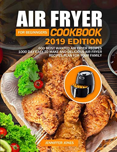 Air Fryer Cookbook For Beginners #2019: 600 Most Wanted Air Fryer Recipes: 1000 Day Easy to Make and Delicious Air Fryer Recipes Plan For Your Family