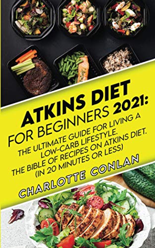 Atkins Diet for Beginners 2021: The Ultimate Guide To Living A Low-Carb Lifestyle. The Bible Of Recipes On Atkins Diet. (In 20 Minutes Or Less)