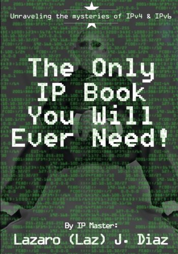 The Only IP Book You Will Ever Need!: Unraveling the mysteries of IPv4 & IPv6