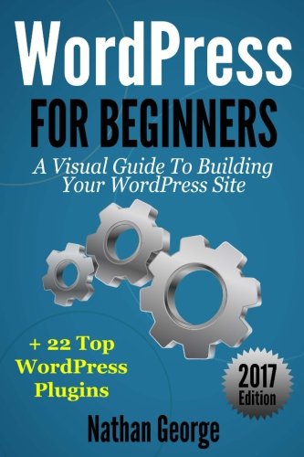 WordPress For Beginners: A Visual Guide To Building Your WordPress Site + 22 Top WordPress Plugins