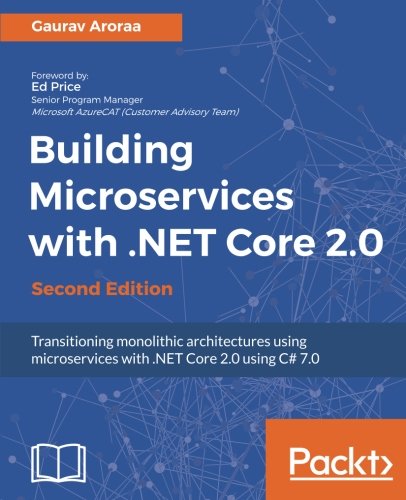 Building Microservices with .NET Core 2.0 - Second Edition: Transitioning monolithic architectures using microservices with .NET Core 2.0 using C# 7.0