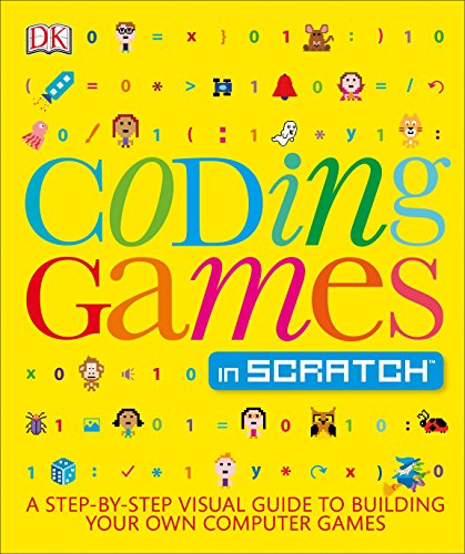 Coding Games in Scratch: A Step-by-Step Visual Guide to Building Your Own Computer Games