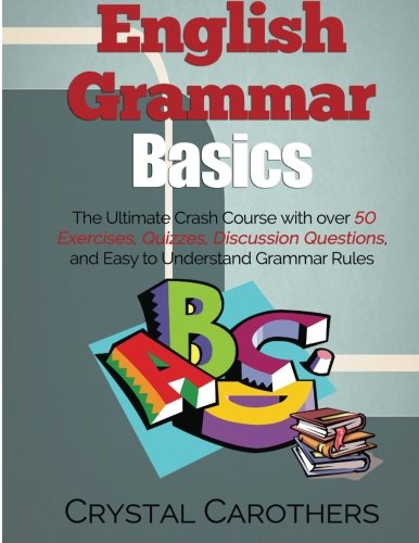 English Grammar Basics: The Ultimate Crash Course with over 50 Exercises, Quizzes, Discussion Questions, and Easy to Understand Grammar Rules