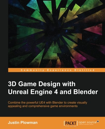 3D Game Design with Unreal Engine 4 and Blender: Combine the powerful UE4 with Blender to create visually appealing and comprehensive game environments