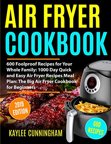 AIR FRYER COOKBOOK #2019: 600 Foolproof Recipes for Your Whole Family: 1000 Day Quick and Easy Air Fryer Recipes Meal Plan: The Big Air Fryer Cookbook for Beginners