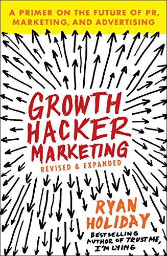 Growth Hacker Marketing: A Primer on the Future of PR, Marketing, and Advertising