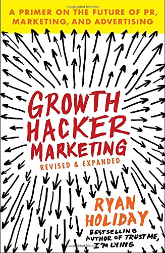 Growth Hacker Marketing: A Primer on the Future of PR, Marketing, and Advertising