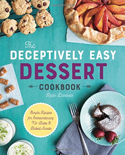 The Deceptively Easy Dessert Cookbook: Simple Recipes for Extraordinary No-Bake & Baked Sweets
